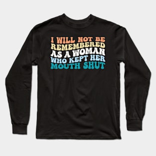 I Will Not Be Remembered As A Woman Who Kept Her Mouth Shut Womens Long Sleeve T-Shirt